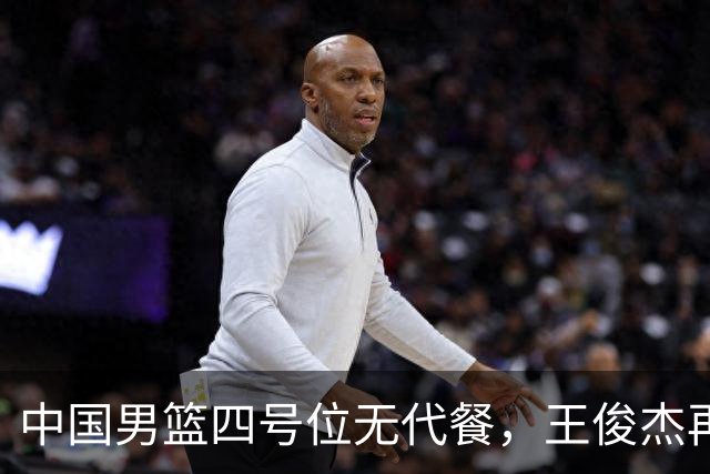 中国男篮四号位无代餐，王俊杰再度引发热议，看看媒体专家怎么说