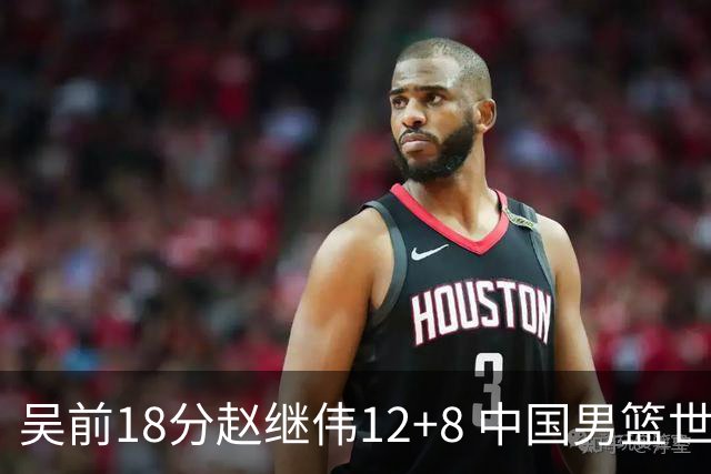 吴前18分赵继伟12+8 中国男篮世预赛力克伊朗
